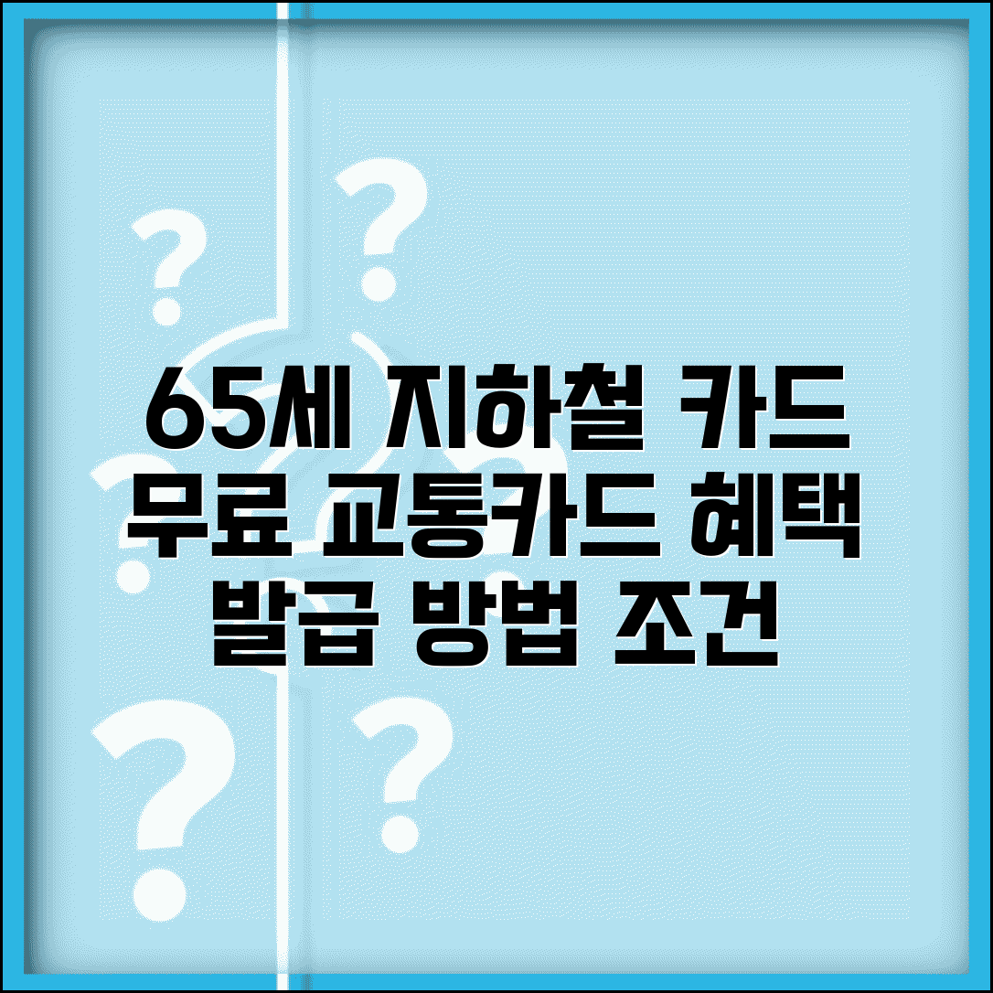 65세 지하철 카드 발급 방법 | 무료 교통카드 신청 절차, 자격 조건 및 혜택 알아보기
