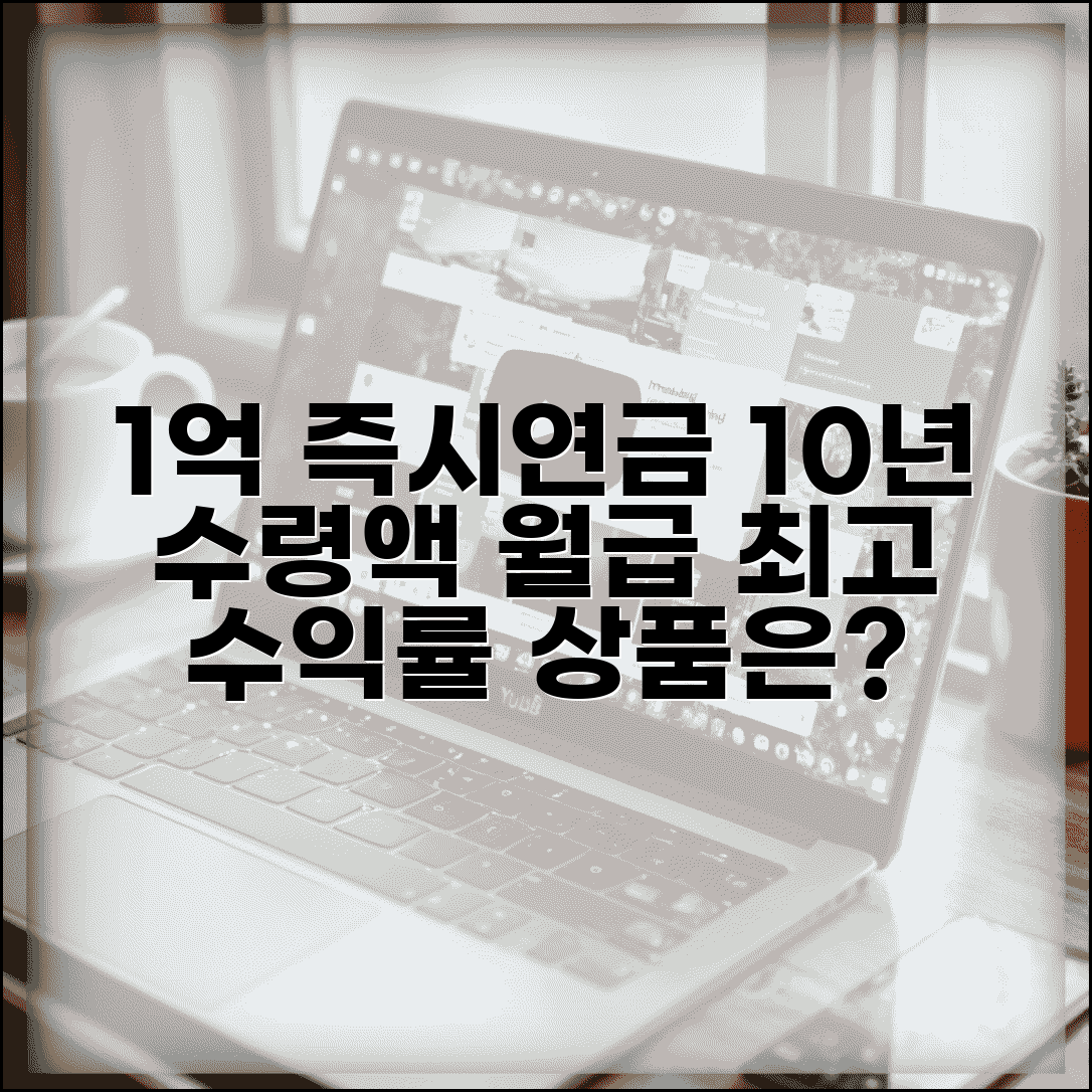 즉시연금 1억 10년 수령액 | 월 지급액 | 수익률 비교 | 상품 선택 | 세금 고려 | 활용법
