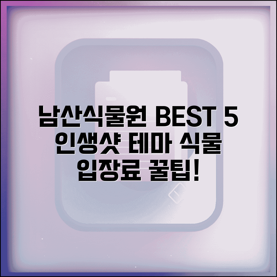 남산식물원 관람 포인트 best 5 | 테마별 식물, 인생샷 스팟, 입장료 정보